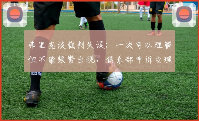 弗里克谈裁判失误：一次可以理解但不能频繁出现，俱乐部申诉合理