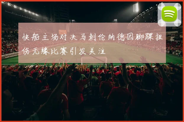 快船主场对决马刺伦纳德因脚踝扭伤无缘比赛引发关注