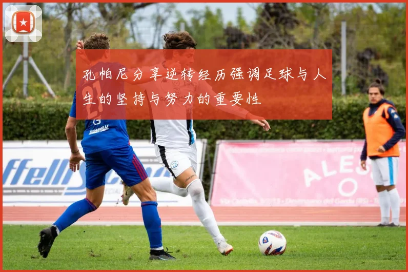 孔帕尼分享逆转经历强调足球与人生的坚持与努力的重要性