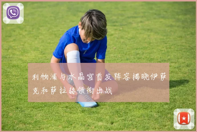 利物浦与水晶宫首发阵容揭晓伊萨克和萨拉赫领衔出战