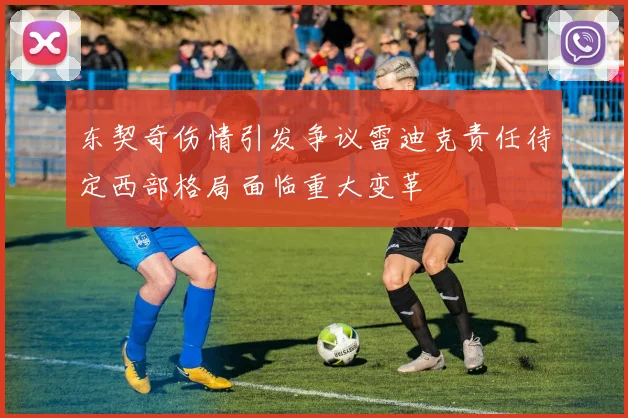 东契奇伤情引发争议雷迪克责任待定西部格局面临重大变革