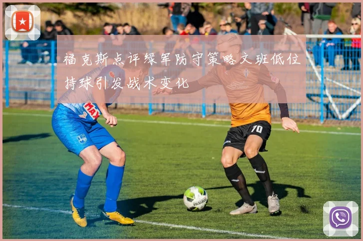 福克斯点评绿军防守策略文班低位持球引发战术变化