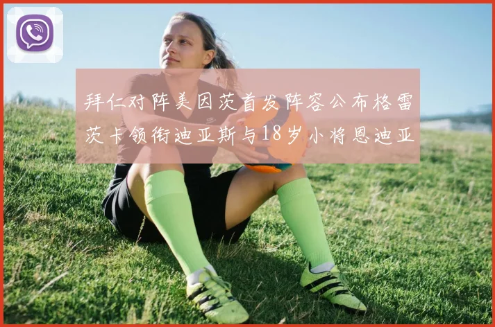 拜仁对阵美因茨首发阵容公布格雷茨卡领衔迪亚斯与18岁小将恩迪亚耶出战